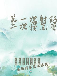 第一次射的快第二次慢怎么回事