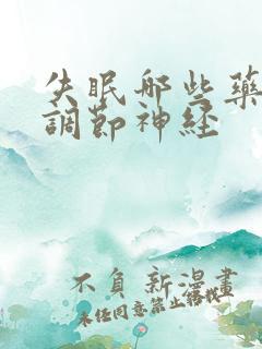 失眠哪些药可以调节神经