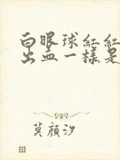 白眼球红红的像出血一样是怎么回事