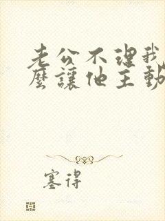 老公不理我了怎么让他主动联系