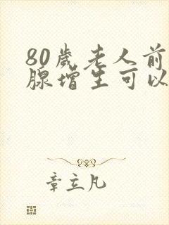 80岁老人前列腺增生可以手术吗