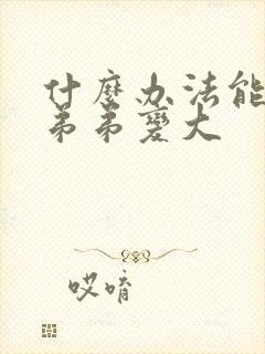 什么办法能让小弟弟变大