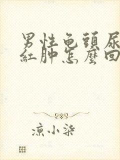 男性龟头尿道口红肿怎么回事