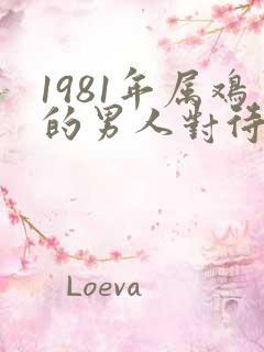 1981年属鸡的男人对待感情