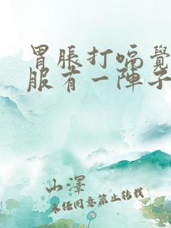 胃胀打嗝觉得舒服有一阵子了怎么办