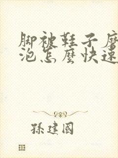 脚被鞋子磨起水泡怎么快速消除