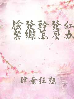 脸发干发红脱皮紧绷怎么办