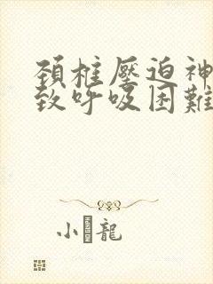 颈椎压迫神经导致呼吸困难怎么办