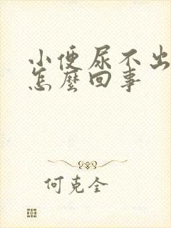 小便尿不出来是怎么回事