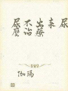 尿不出来尿疼怎么治疗