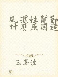 风湿性关节炎是什么原因造成的如何治疗好