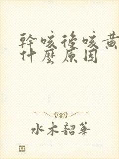 干咳后咳黄痰是什么原因