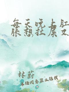 每天晚上肛门坠胀想拉屎又拉不出来