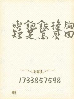 吃饱饭后胸闷气短是怎么回事