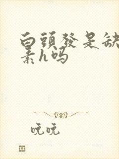 白头发是缺维生素h吗