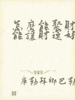 怎么能聚财怎么能让财运好