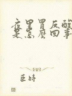 夜里胃反酸烧心是怎么回事