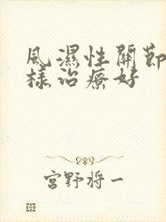 风湿性关节炎怎样治疗好