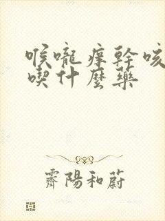 喉咙痒干咳少痰吃什么药