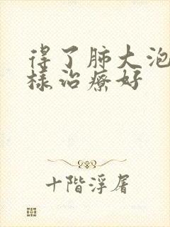 得了肺大泡怎么样治疗好