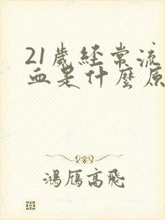 21岁经常流鼻血是什么原因