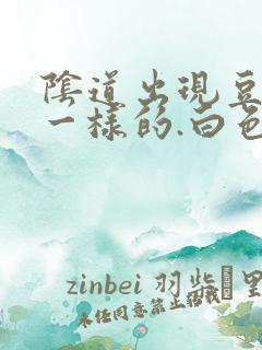 阴道出现豆腐渣一样的.白色东西怎么回事