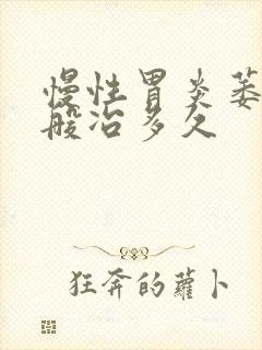 慢性胃炎萎缩一般冶多久