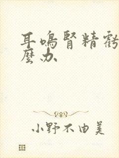 耳鸣肾精亏虚怎么办