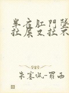 半夜肛门坠胀想拉屎又拉不出来是什么原因