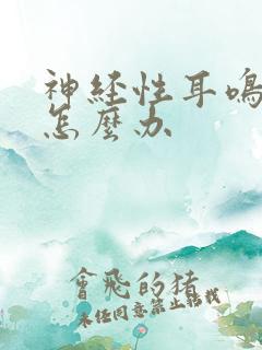 神经性耳鸣犯了怎么办