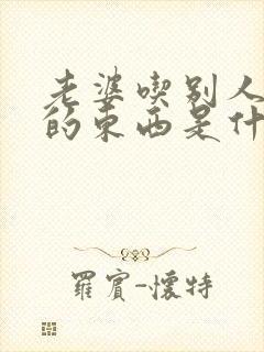 老婆吃别人老公的东西是什么心理