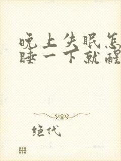 晚上失眠怎么办睡一下就醒