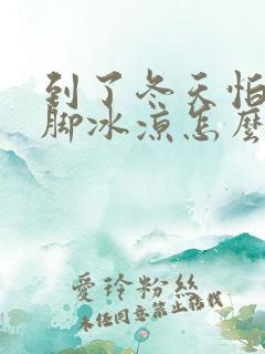 到了冬天怕冷手脚冰凉怎么回事