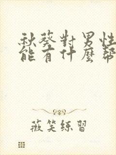 秋葵对男性性功能有什么帮助