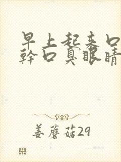 早上起来口苦口干口臭眼睛干涩