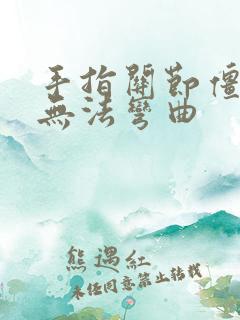 手指关节僵硬,无法弯曲