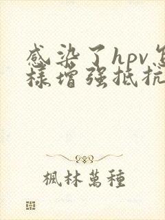 感染了hpv怎样增强抵抗力