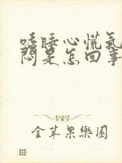 嗜睡心慌气短胸闷是怎回事