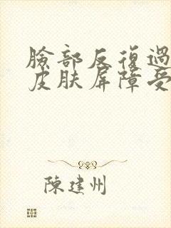 脸部反复过敏 皮肤屏障受损怎么办