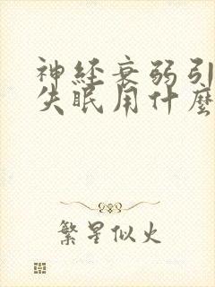 神经衰弱引起的失眠用什么药