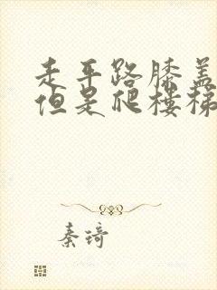 走平路膝盖不疼但是爬楼梯膝盖疼是什么原因