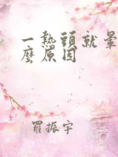 一热头就晕是什么原因