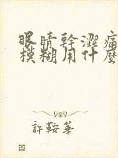 眼睛干涩痛视力模糊用什么眼药水