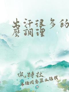 出汗很多的人怎么调理