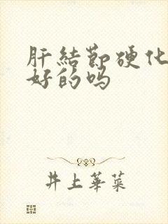 肝结节硬化有治好的吗