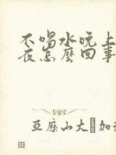 不喝水晚上也起夜怎么回事