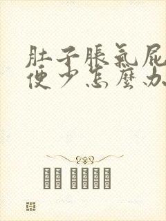 肚子胀气屁多排便少怎么办好