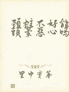 颈椎不好能引起头晕恶心吗