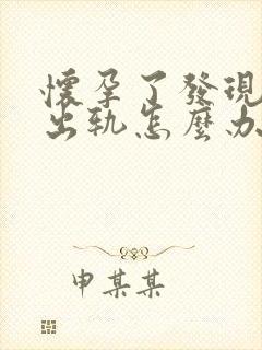 怀孕了发现老公出轨怎么办