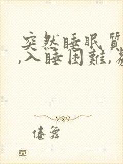 突然睡眠质量差,入睡困难,易醒